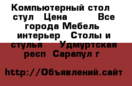 Компьютерный стол   стул › Цена ­ 999 - Все города Мебель, интерьер » Столы и стулья   . Удмуртская респ.,Сарапул г.